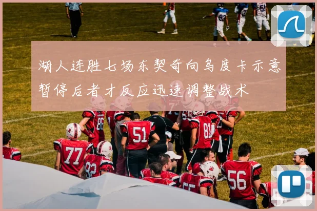 湖人连胜七场东契奇向乌度卡示意暂停后者才反应迅速调整战术