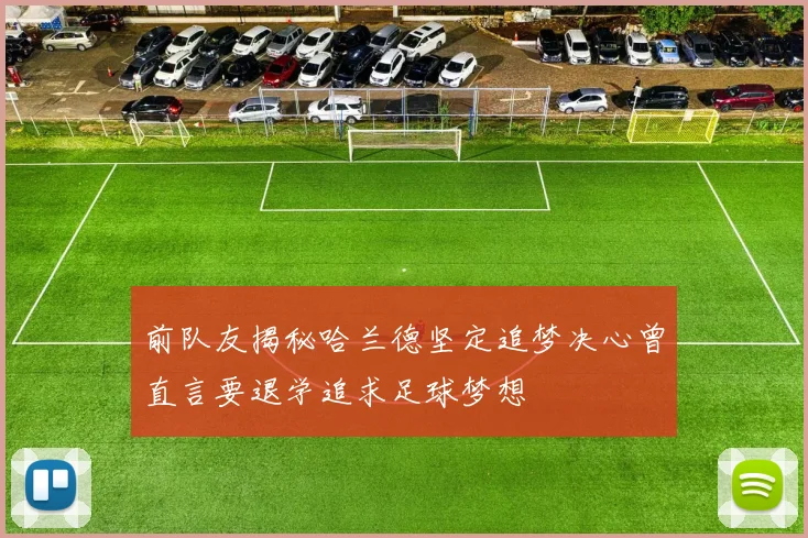 前队友揭秘哈兰德坚定追梦决心曾直言要退学追求足球梦想