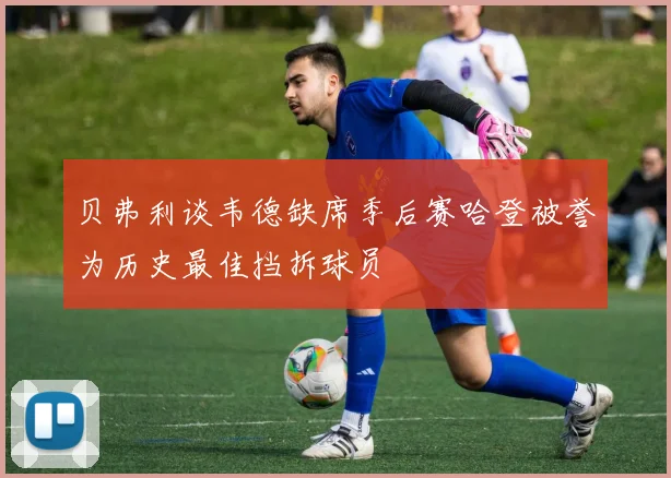 贝弗利谈韦德缺席季后赛哈登被誉为历史最佳挡拆球员