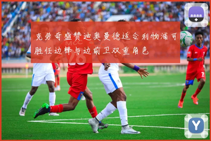克劳奇盛赞迪奥曼德适合利物浦可胜任边锋与边前卫双重角色