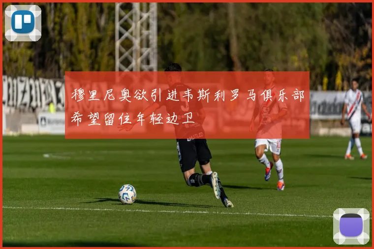穆里尼奥欲引进韦斯利罗马俱乐部希望留住年轻边卫