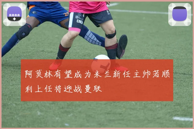 阿莫林有望成为米兰新任主帅若顺利上任将迎战曼联