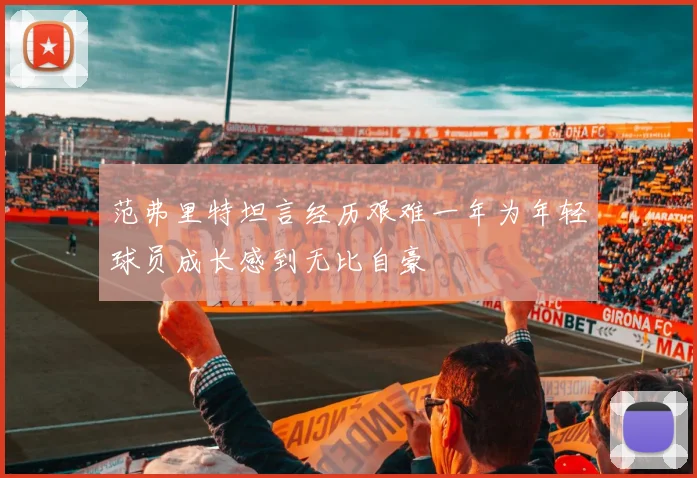 范弗里特坦言经历艰难一年为年轻球员成长感到无比自豪