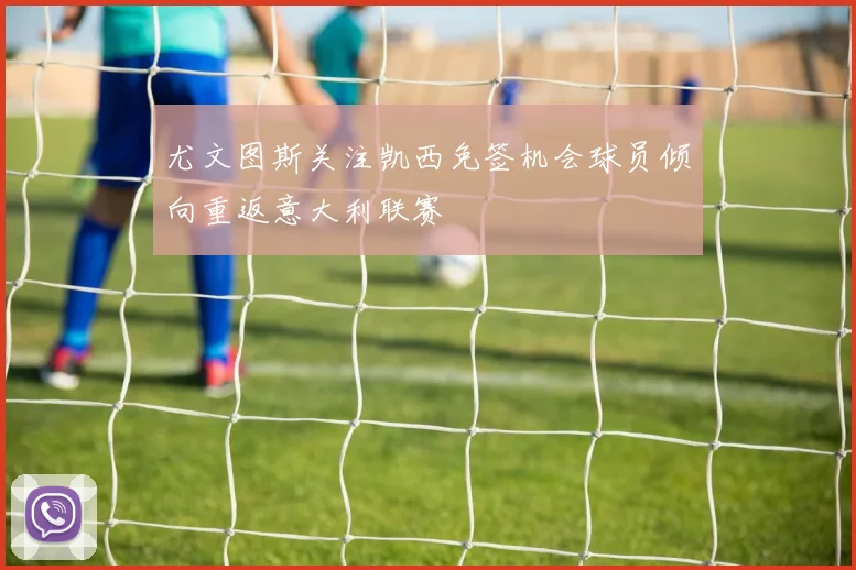 尤文图斯关注凯西免签机会球员倾向重返意大利联赛