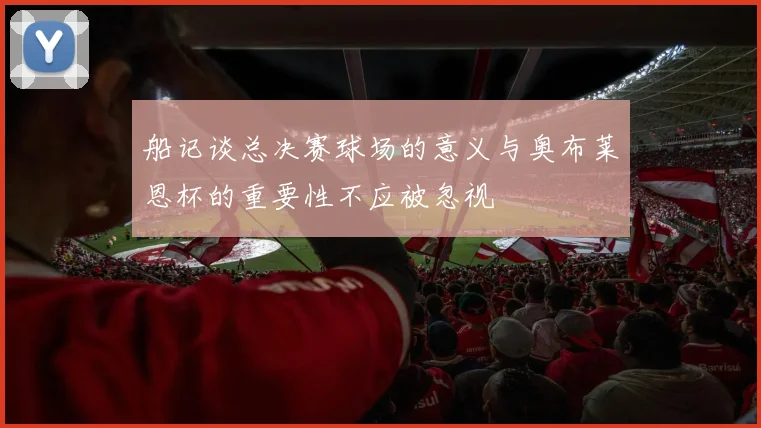 船记谈总决赛球场的意义与奥布莱恩杯的重要性不应被忽视