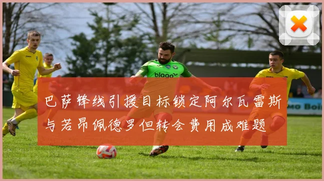 巴萨锋线引援目标锁定阿尔瓦雷斯与若昂佩德罗但转会费用成难题