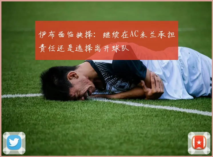 伊布面临抉择：继续在AC米兰承担责任还是选择离开球队
