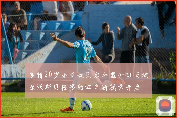 多特20岁小将坎贝尔加盟升班马埃尔沃斯贝格签约四年新篇章开启