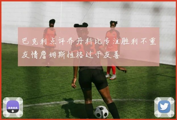巴克利点评乔丹科比专注胜利不重友情詹姆斯性格过于友善